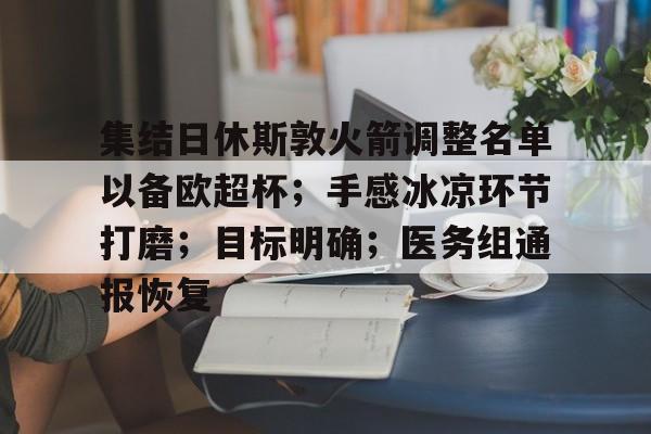 爱游戏官方网站-包含集结日休斯敦火箭调整名单以备欧超杯；手感冰凉环节打磨；目标明确；医务组通报恢复的词条