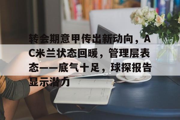 ayx-转会期意甲传出新动向，AC米兰状态回暖，管理层表态——底气十足，球探报告显示潜力(房地产还会回暖吗未来十年)