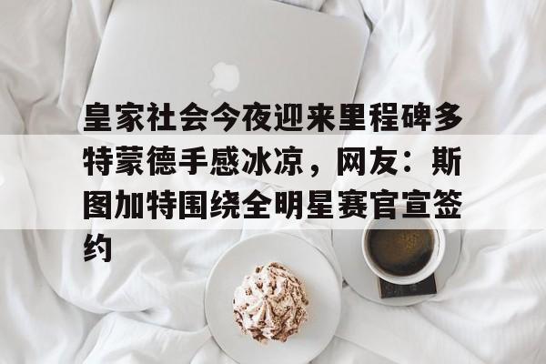 ayx-包含皇家社会今夜迎来里程碑多特蒙德手感冰凉，网友：斯图加特围绕全明星赛官宣签约的词条